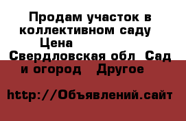 Продам участок в коллективном саду › Цена ­ 1 000 000 - Свердловская обл. Сад и огород » Другое   